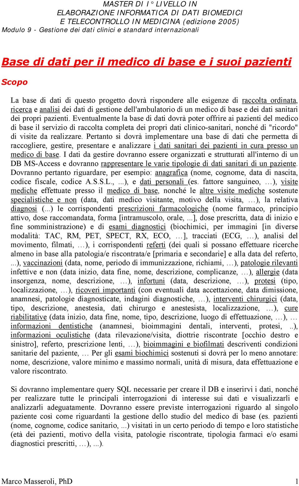 Eventualmente la base di dati dovrà poter offrire ai pazienti del medico di base il servizio di raccolta completa dei propri dati clinico-sanitari, nonché di "ricordo" di visite da realizzare.