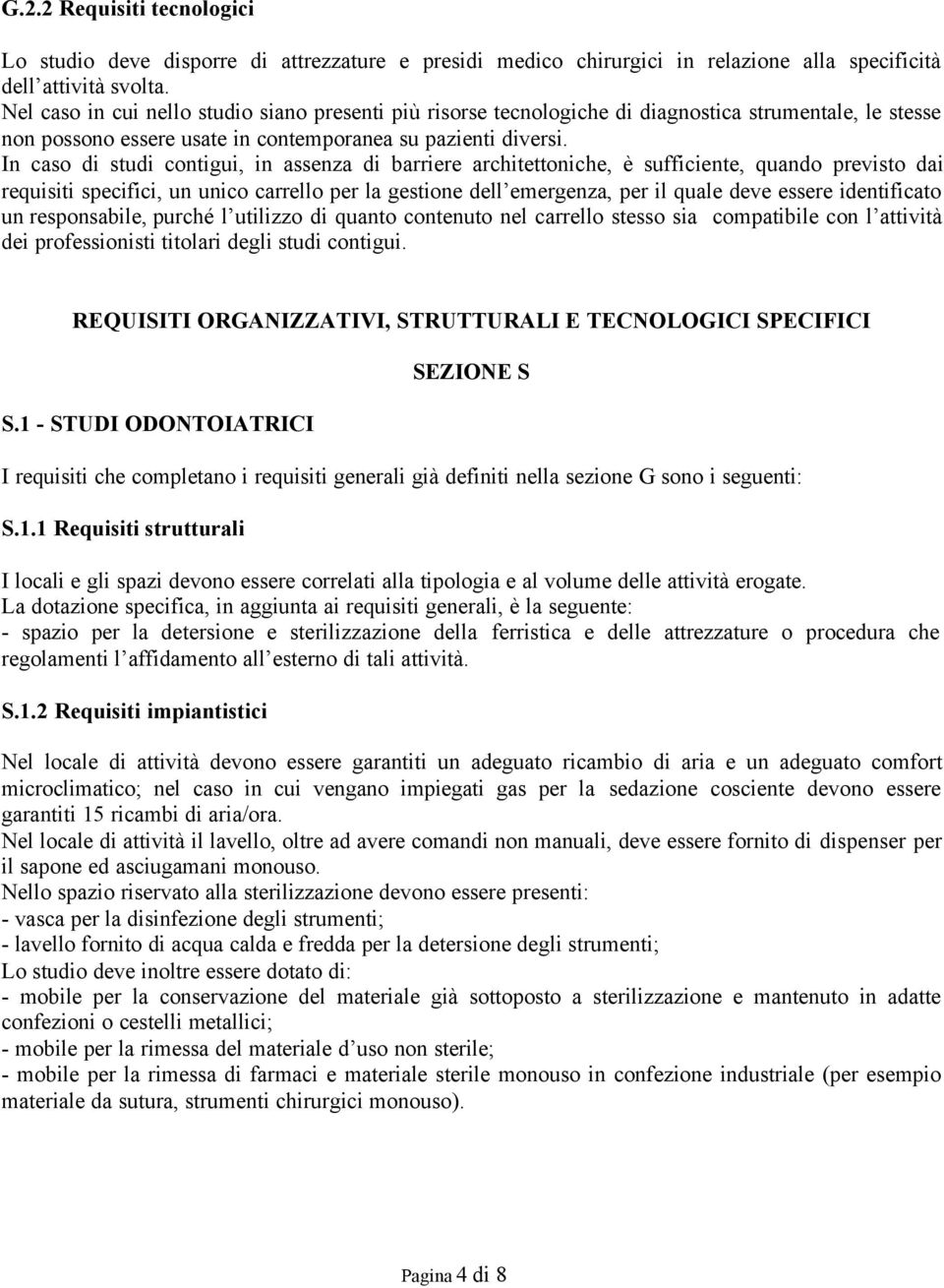 In caso di studi contigui, in assenza di barriere architettoniche, è sufficiente, quando previsto dai requisiti specifici, un unico carrello per la gestione dell emergenza, per il quale deve essere