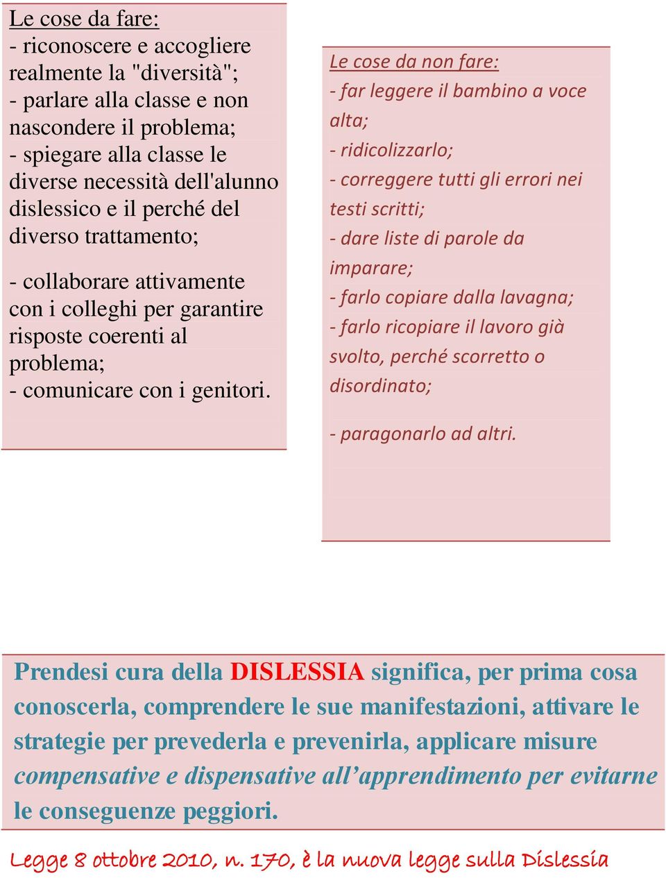 Le cose da non fare: - far leggere il bambino a voce alta; - ridicolizzarlo; - correggere tutti gli errori nei testi scritti; - dare liste di parole da imparare; - farlo copiare dalla lavagna; -