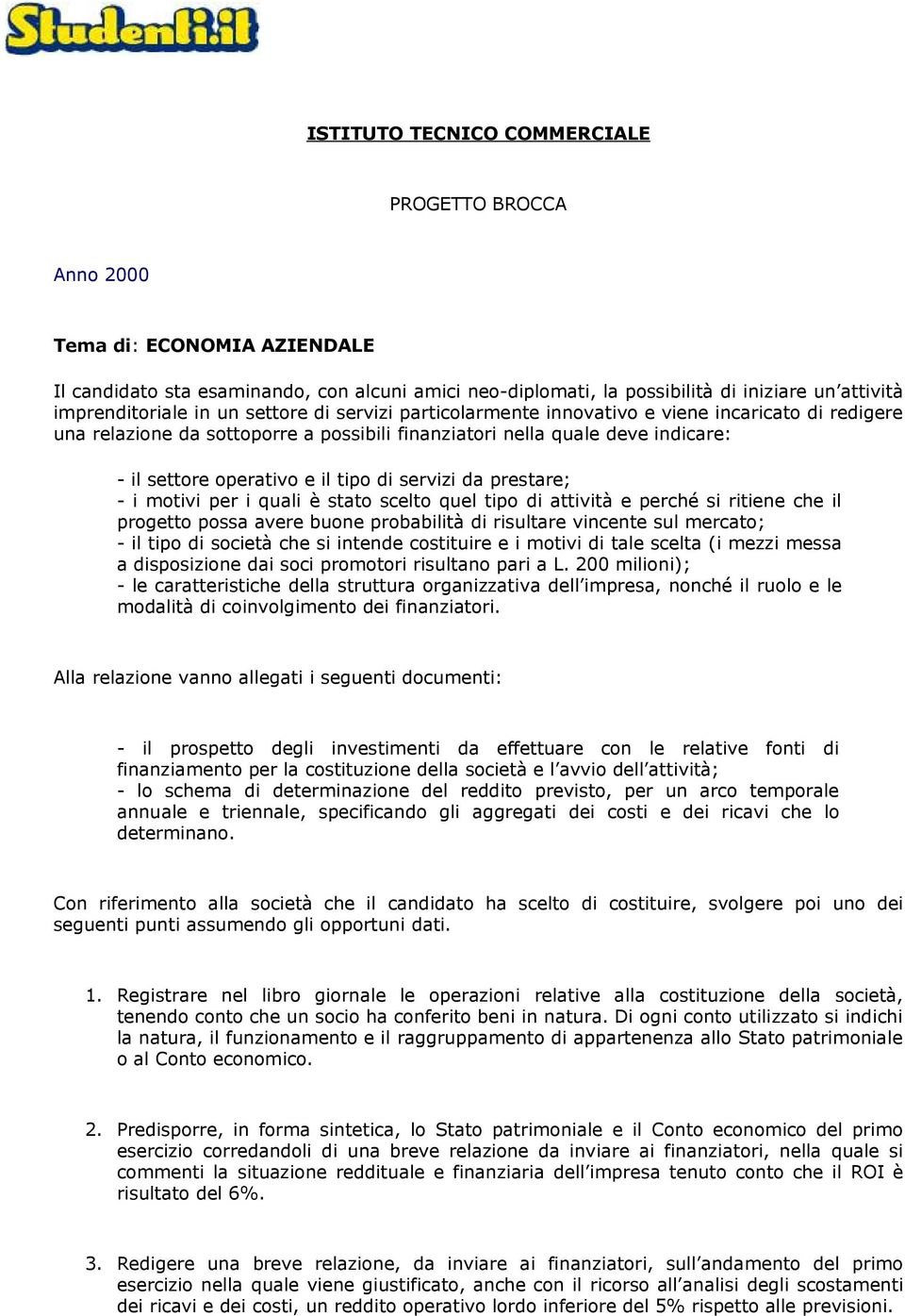 servizi da prestare; - i motivi per i quali è stato scelto quel tipo di attività e perché si ritiene che il progetto possa avere buone probabilità di risultare vincente sul mercato; - il tipo di