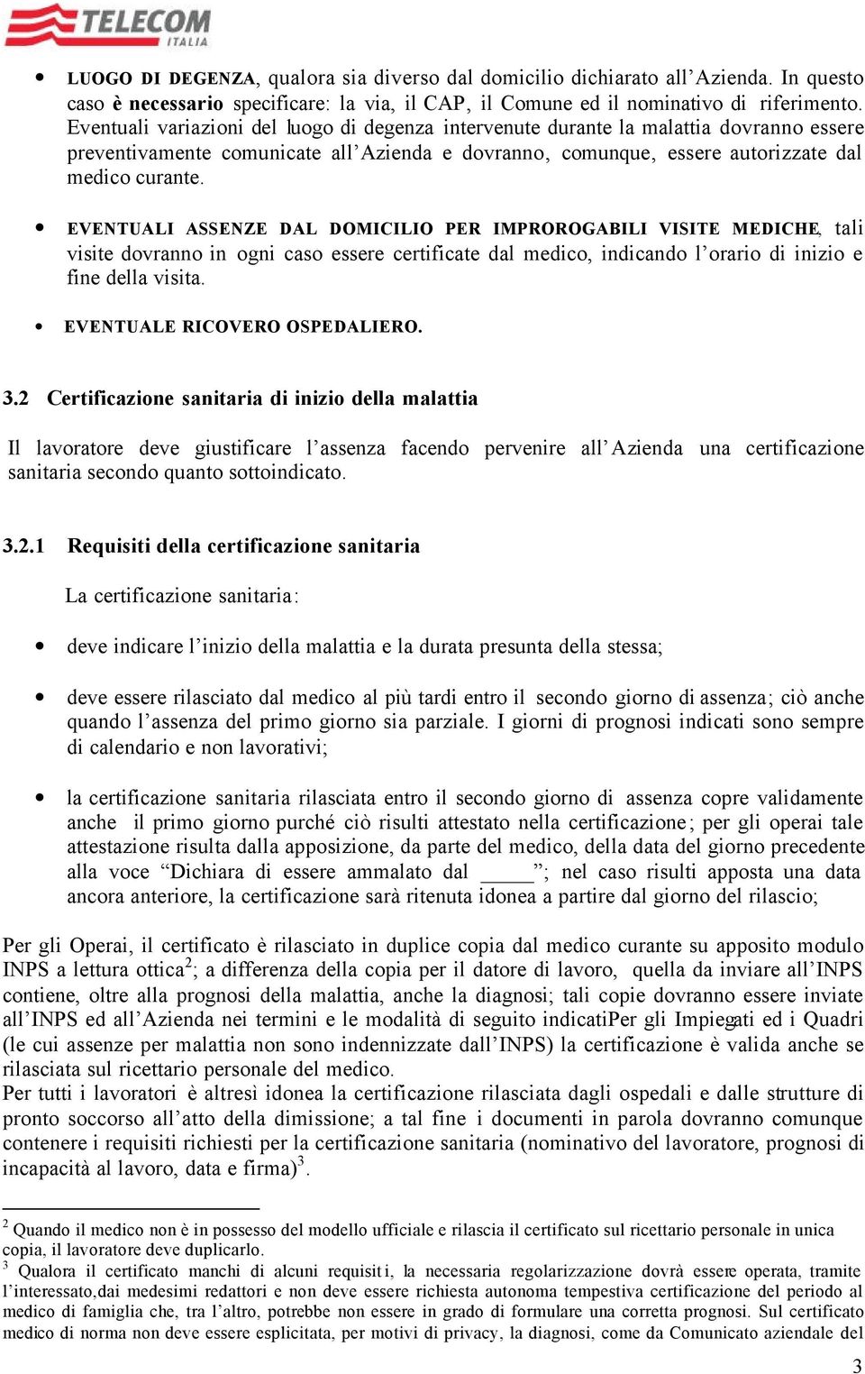 EVENTUALI ASSENZE DAL DOMICILIO PER IMPROROGABILI VISITE MEDICHE, tali visite dovranno in ogni caso essere certificate dal medico, indicando l orario di inizio e fine della visita.