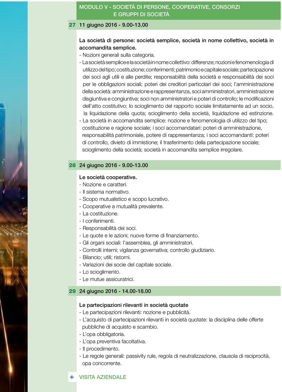 - La società semplice e la società in nome collettivo: differenze; nozioni e fenomenologia di utilizzo del tipo; costituzione; conferimenti; patrimonio e capitale sociale; partecipazione dei soci