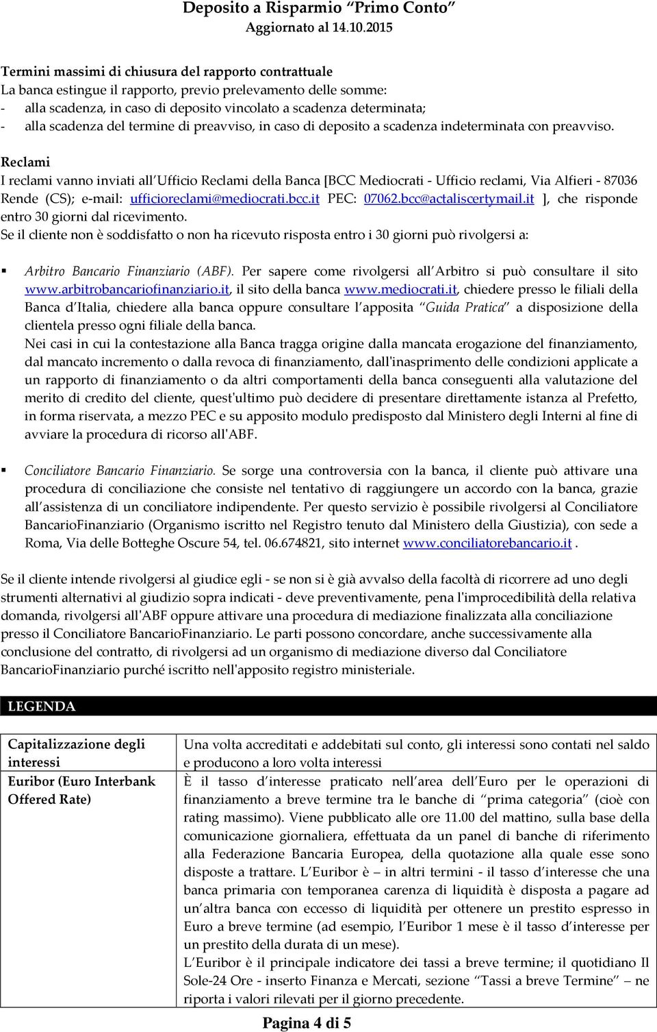 Reclami I reclami vanno inviati all Ufficio Reclami della Banca [BCC Mediocrati - Ufficio reclami, Via Alfieri - 87036 Rende (CS); e-mail: ufficioreclami@mediocrati.bcc.it PEC: 07062.