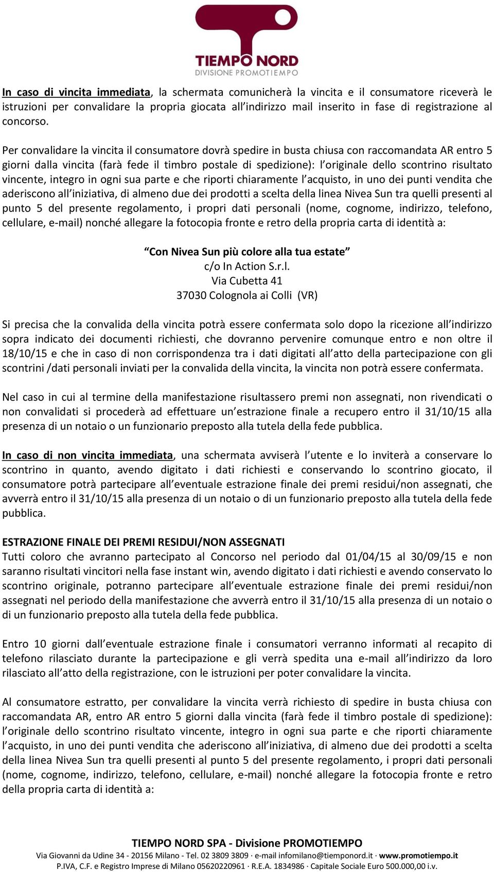 Per convalidare la vincita il consumatore dovrà spedire in busta chiusa con raccomandata AR entro 5 giorni dalla vincita (farà fede il timbro postale di spedizione): l originale dello scontrino