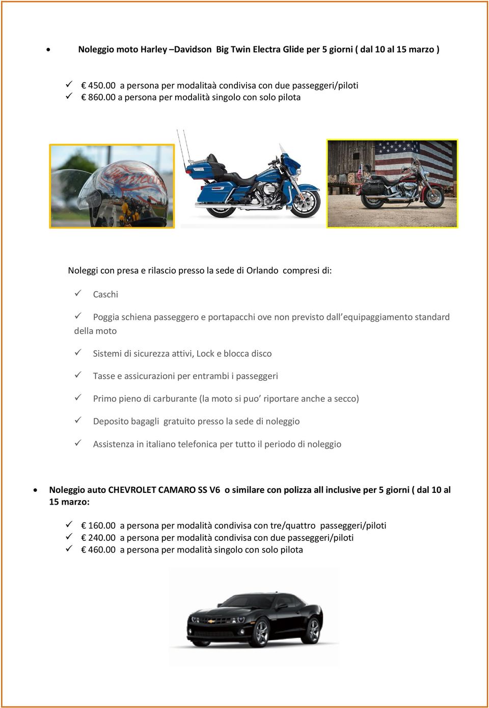 equipaggiamento standard della moto Sistemi di sicurezza attivi, Lock e blocca disco Tasse e assicurazioni per entrambi i passeggeri Primo pieno di carburante (la moto si puo riportare anche a secco)