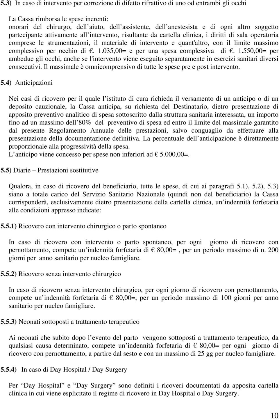 il limite massimo complessivo per occhio di. 1.035,00= e per una spesa complessiva di. 1.550,00= per ambedue gli occhi, anche se l'intervento viene eseguito separatamente in esercizi sanitari diversi consecutivi.