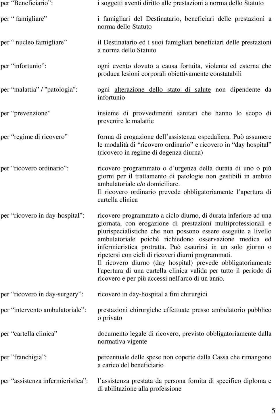 famigliari del Destinatario, beneficiari delle prestazioni a norma dello Statuto il Destinatario ed i suoi famigliari beneficiari delle prestazioni a norma dello Statuto ogni evento dovuto a causa