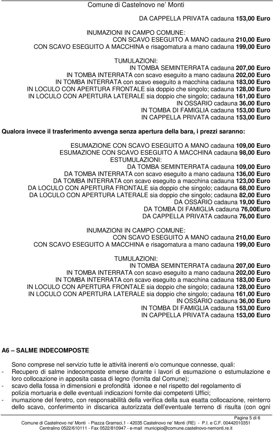 161,00 Euro IN OSSARIO cadauna 36,00 Euro IN TOMBA DI FAMIGLIA cadauna 153,00 Euro IN CAPPELLA PRIVATA cadauna 153,00 Euro Qualora invece il trasferimento avvenga senza apertura della bara, i prezzi