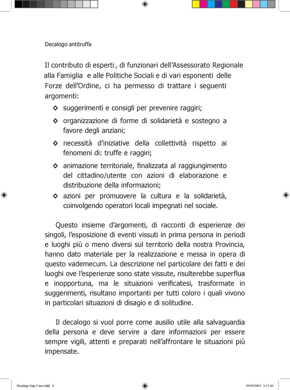 fenomeni di: truffe e raggiri; animazione territoriale, finalizzata al raggiungimento del cittadino/utente con azioni di elaborazione e distribuzione della informazioni; azioni per promuovere la