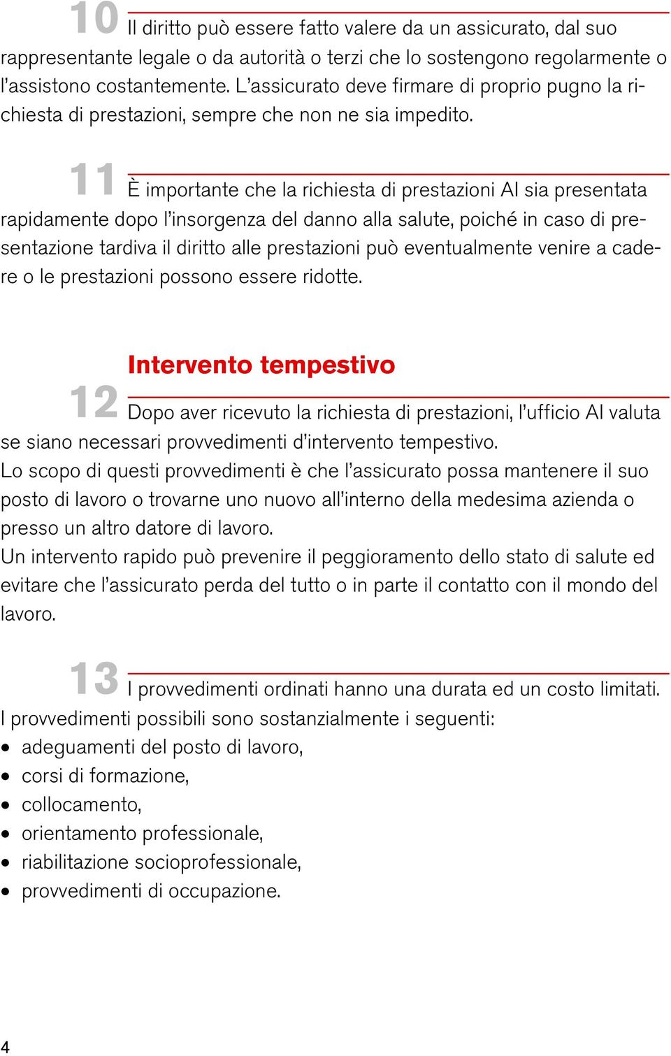 11 È importante che la richiesta di prestazioni AI sia presentata rapidamente dopo l insorgenza del danno alla salute, poiché in caso di presentazione tardiva il diritto alle prestazioni può