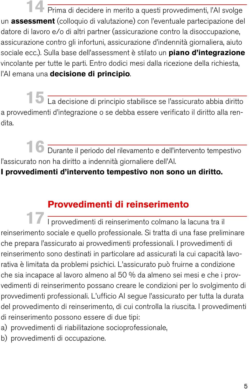 Sulla base dell assessment è stilato un piano d integrazione vincolante per tutte le parti. Entro dodici mesi dalla ricezione della richiesta, l AI emana una decisione di principio.