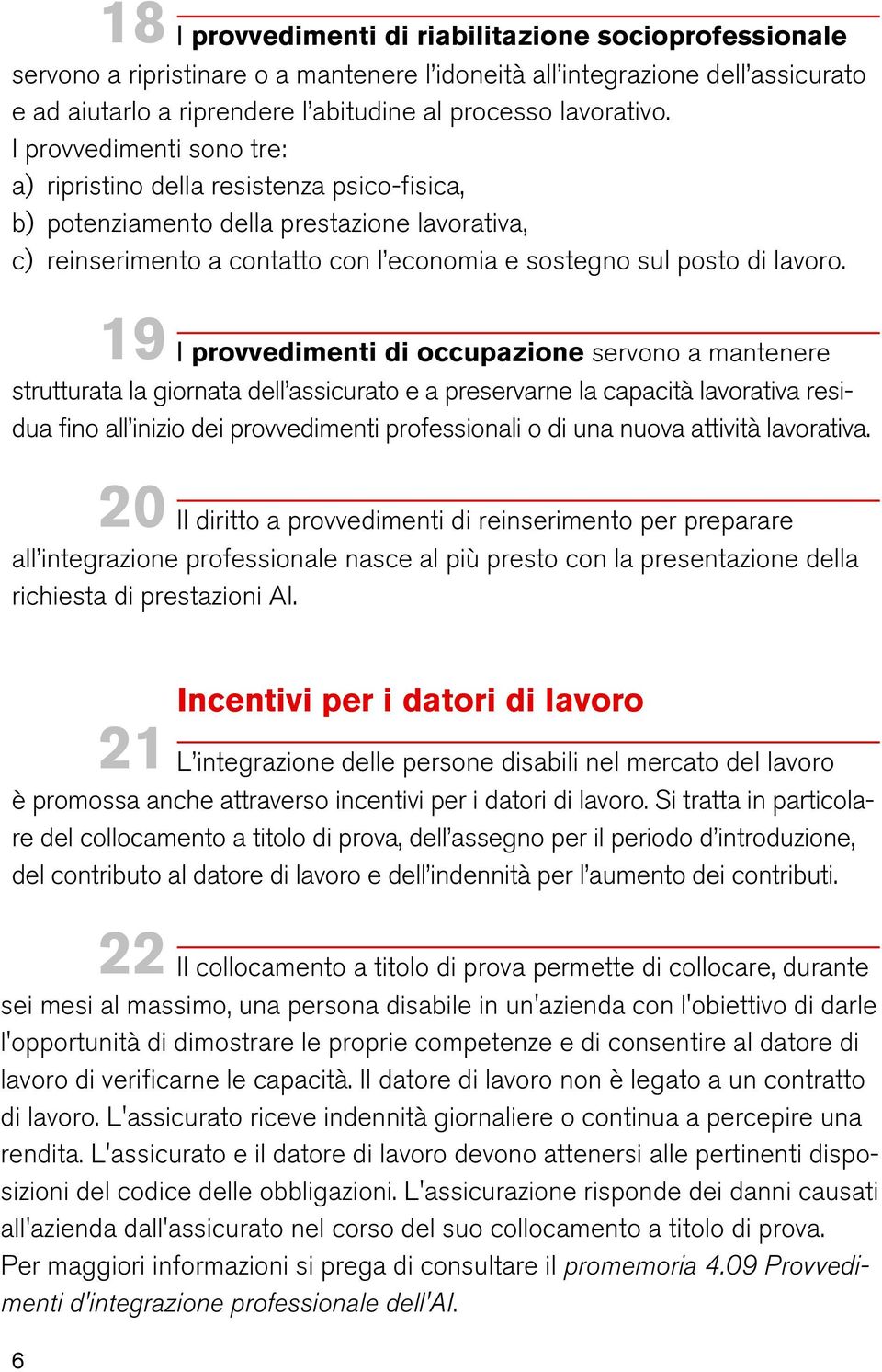 19 I provvedimenti di occupazione servono a mantenere strutturata la giornata dell assicurato e a preservarne la capacità lavorativa residua fino all inizio dei provvedimenti professionali o di una