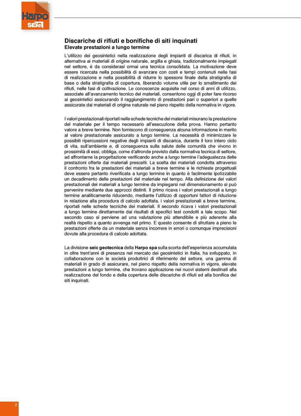 La motivazione deve essere ricercata nella possibilità di avanzare con costi e tempi contenuti nelle fasi di realizzazione e nella possibilità di ridurre lo spessore finale della stratigrafia di base