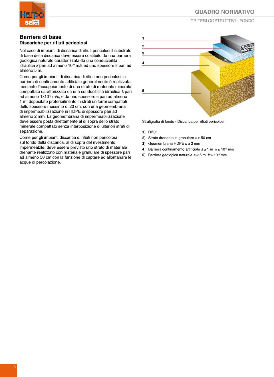 Come per gli impianti di discarica di rifiuti non pericolosi la barriera di confinamento artificiale generalmente è realizzata mediante l accoppiamento di uno strato di materiale minerale compattato