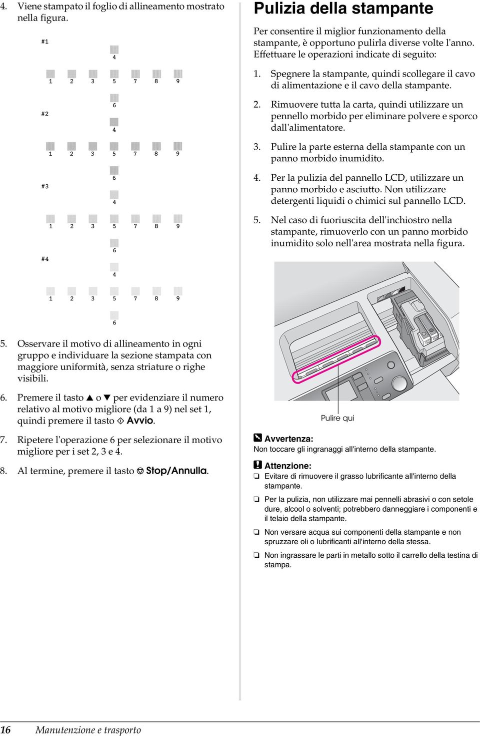 Rimuovere tutta la carta, quindi utilizzare un pennello morbido per eliminare polvere e sporco dall'alimentatore. 3. Pulire la parte esterna della stampante con un panno morbido inumidito. 4.