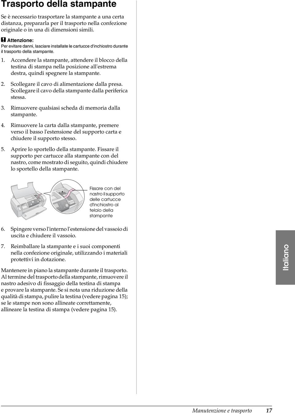 Accendere la stampante, attendere il blocco della testina di stampa nella posizione all'estrema destra, quindi spegnere la stampante. 2. Scollegare il cavo di alimentazione dalla presa.