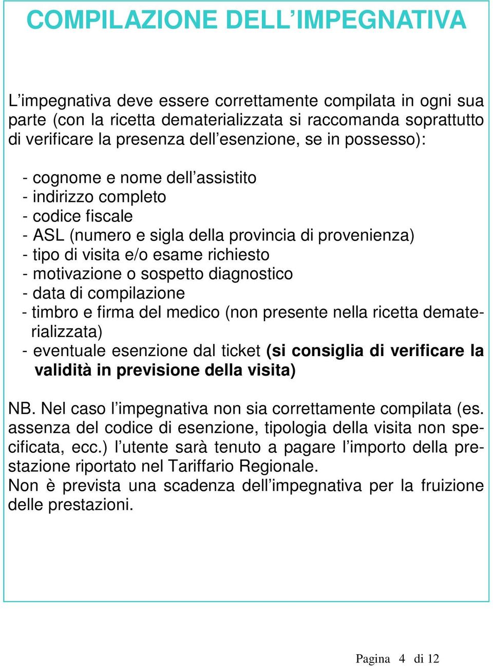 sospetto diagnostico - data di compilazione - timbro e firma del medico (non presente nella ricetta dematerializzata) - eventuale esenzione dal ticket (si consiglia di verificare la validità in