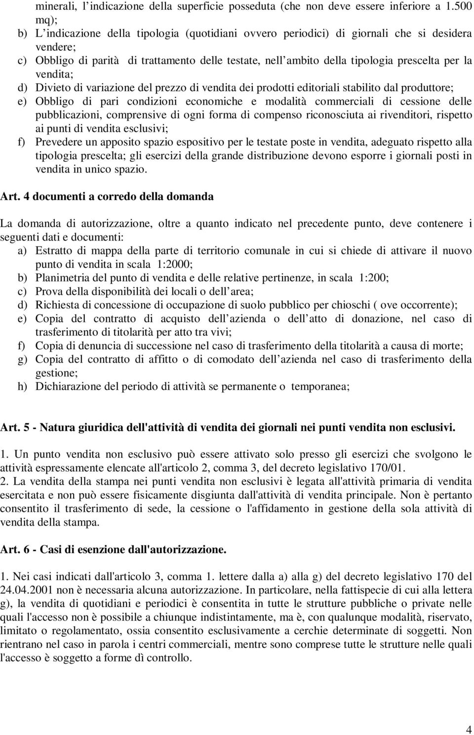 per la vendita; d) Divieto di variazione del prezzo di vendita dei prodotti editoriali stabilito dal produttore; e) Obbligo di pari condizioni economiche e modalità commerciali di cessione delle