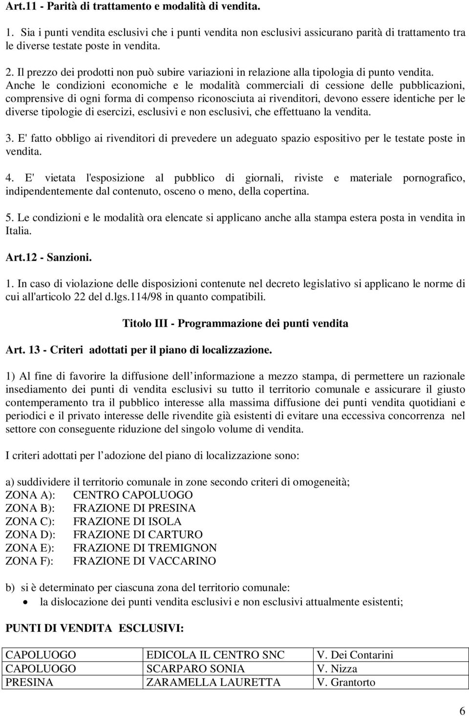 Anche le condizioni economiche e le modalità commerciali di cessione delle pubblicazioni, comprensive di ogni forma di compenso riconosciuta ai rivenditori, devono essere identiche per le diverse