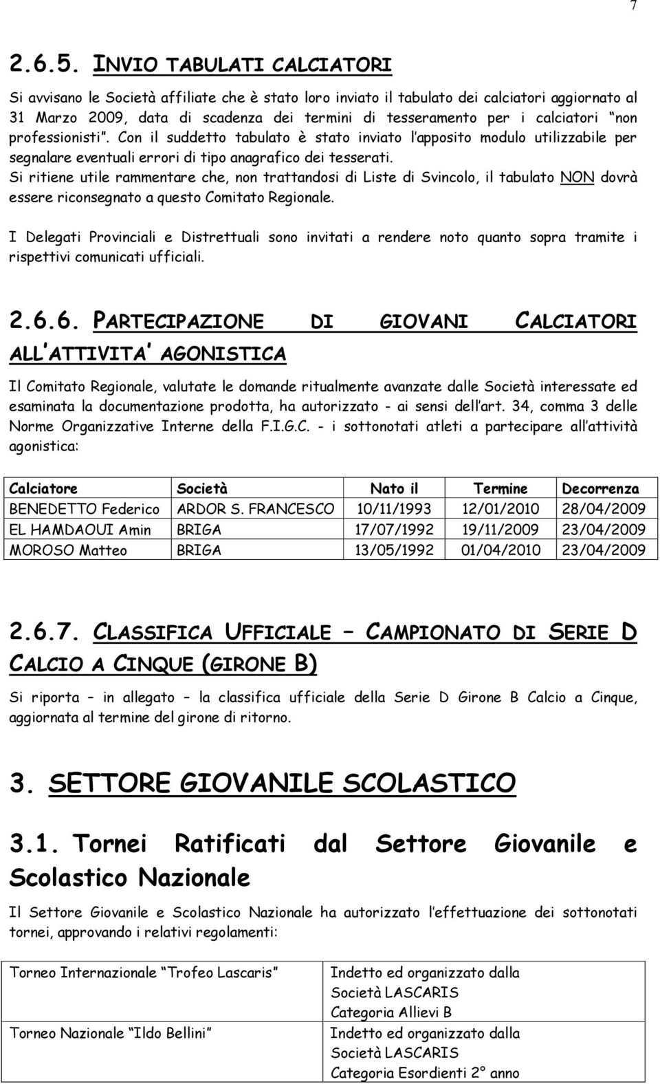 calciatori non professionisti. Con il suddetto tabulato è stato inviato l apposito modulo utilizzabile per segnalare eventuali errori di tipo anagrafico dei tesserati.