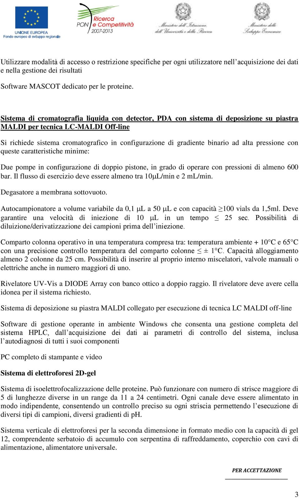 ad alta pressione con queste caratteristiche minime: Due pompe in configurazione di doppio pistone, in grado di operare con pressioni di almeno 600 bar.