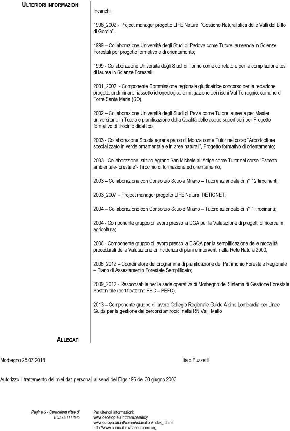 Forestali; 2001_2002 - Componente Commissione regionale giudicatrice concorso per la redazione progetto preliminare riassetto idrogeologico e mitigazione dei rischi Val Torreggio, comune di Torre