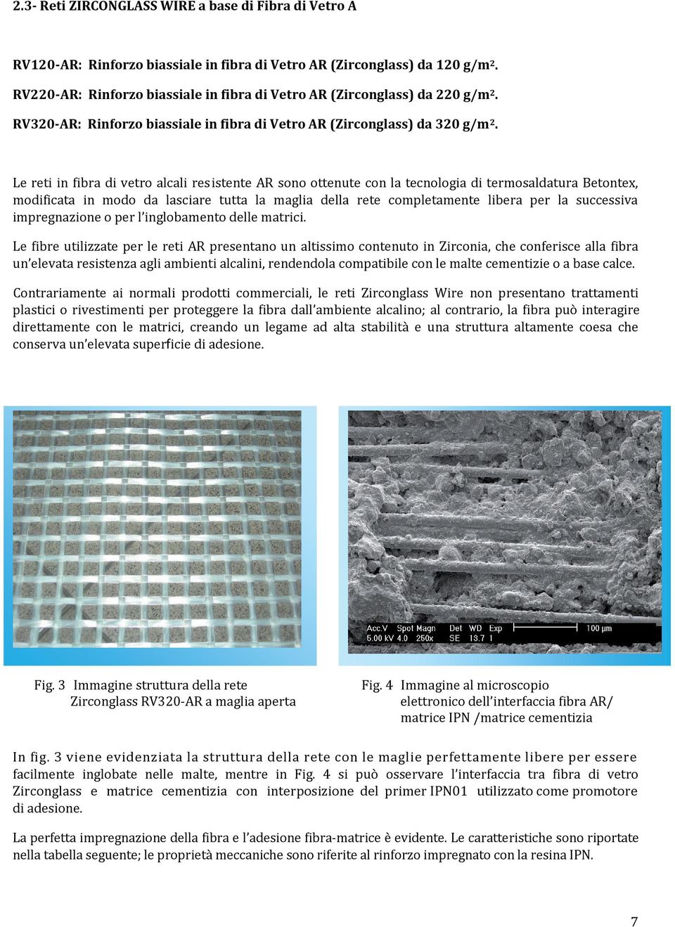 Le reti in fibra di vetro alcali resistente AR sono ottenute con la tecnologia di termosaldatura Betontex, modificata in modo da lasciare tutta la maglia della rete completamente libera per la