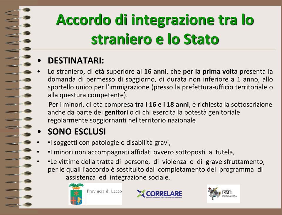 Per i minori, di età compresa tra i 16 e i 18 anni, è richiesta la sottoscrizione anche da parte dei genitori o di chi esercita la potestà genitoriale regolarmente soggiornanti nel territorio