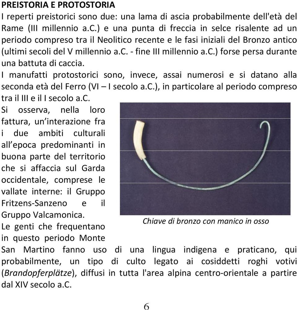 c. - fine III millennio a.c.) forse persa durante una battuta di caccia. I manufatti protostorici sono, invece, assai numerosi e si datano alla seconda età del Ferro (VI I secolo a.c.), in particolare al periodo compreso tra il III e il I secolo a.