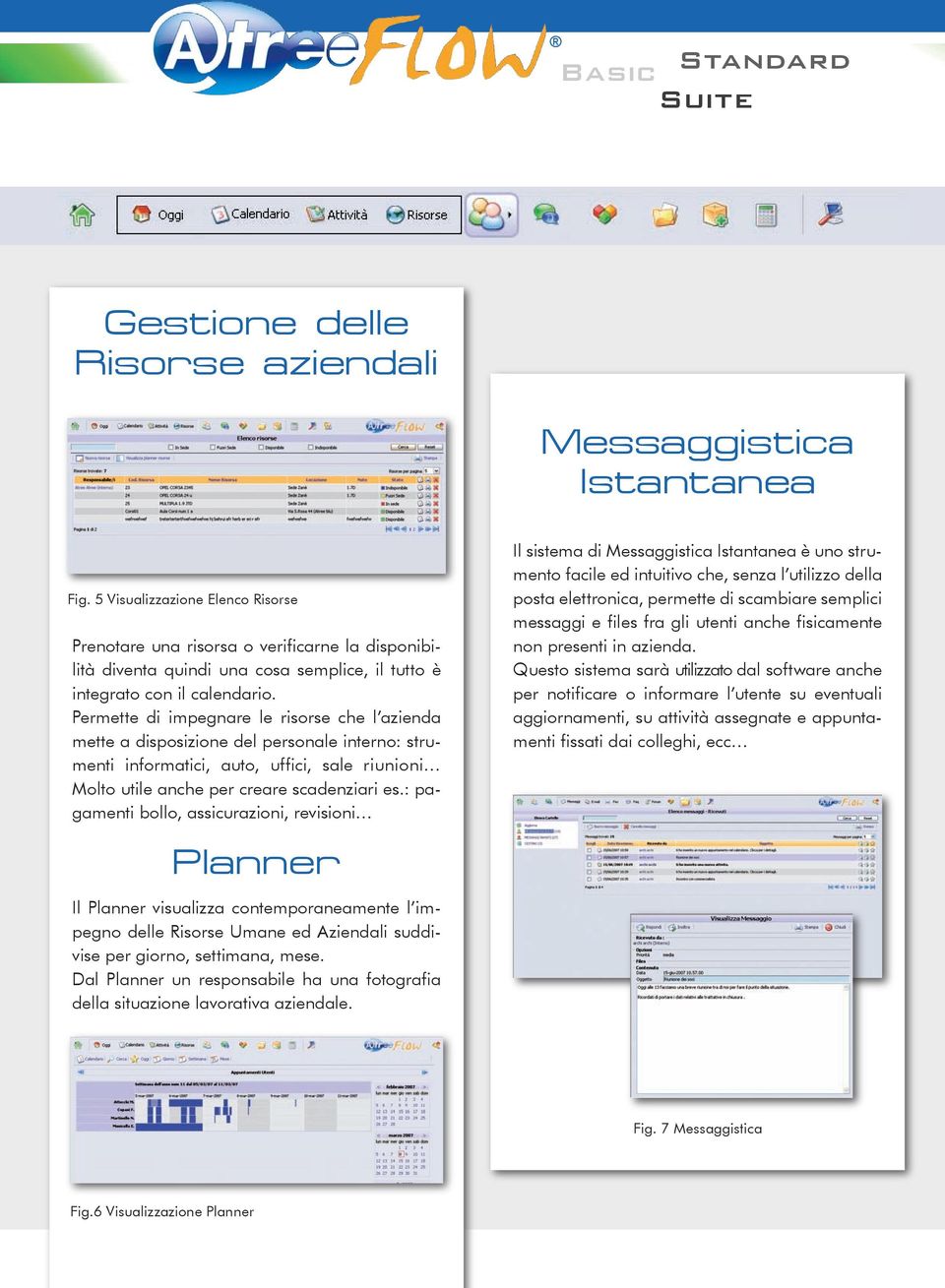 Permette di impegnare le risorse che l azienda mette a disposizione del personale interno: strumenti informatici, auto, uffici, sale riunioni Molto utile anche per creare scadenziari es.