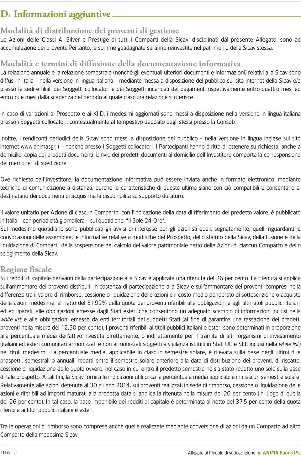 Modalità e termini di diffusione della documentazione informativa La relazione annuale e la relazione semestrale (nonché gli eventuali ulteriori documenti e informazioni) relativi alla Sicav sono