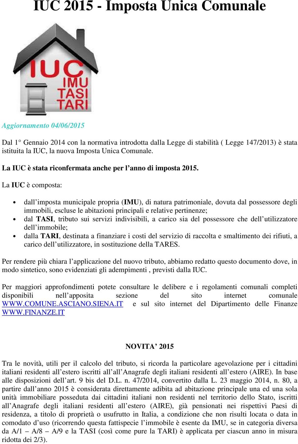 La IUC è composta: dall imposta municipale propria (IMU), di natura patrimoniale, dovuta dal possessore degli immobili, escluse le abitazioni principali e relative pertinenze; dal TASI, tributo sui