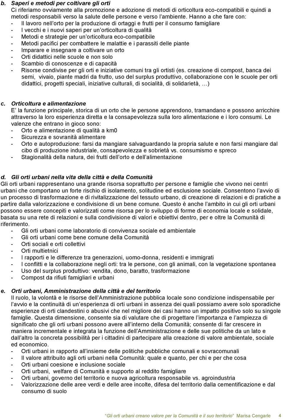 Hanno a che fare con: - Il lavoro nell orto per la produzione di ortaggi e frutti per il consumo famigliare - I vecchi e i nuovi saperi per un orticoltura di qualità - Metodi e strategie per un