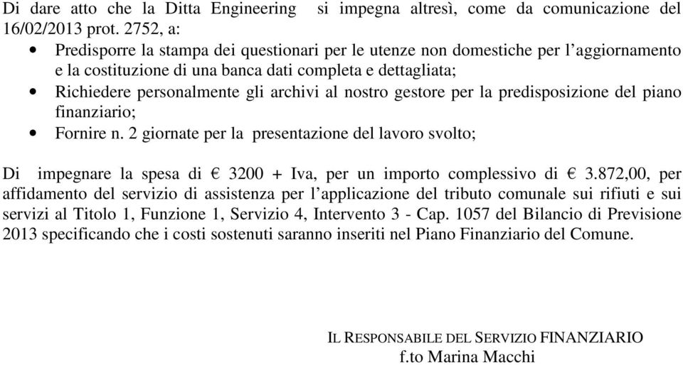 nostro gestore per la predisposizione del piano finanziario; Fornire n. 2 giornate per la presentazione del lavoro svolto; Di impegnare la spesa di 3200 + Iva, per un importo complessivo di 3.