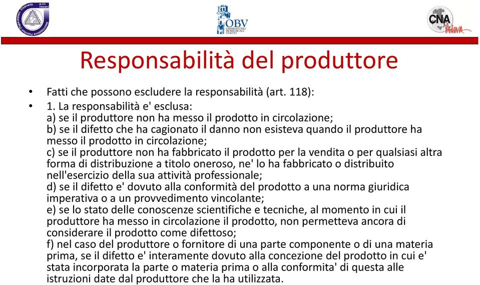 circolazione; c) se il produttore non ha fabbricato il prodotto per la vendita o per qualsiasi altra forma di distribuzione a titolo oneroso, ne' lo ha fabbricato o distribuito nell'esercizio della