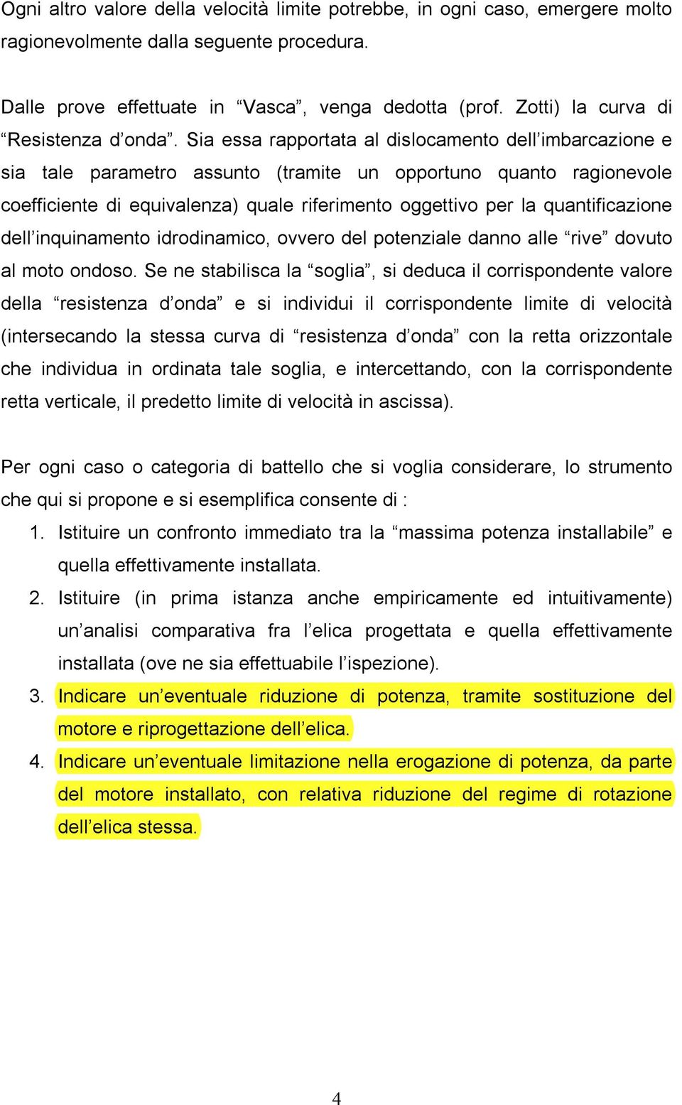 Sia essa rapportata al dislocamento dell imbarcazione e sia tale parametro assunto (tramite un opportuno quanto ragionevole coefficiente di equivalenza) quale riferimento oggettivo per la