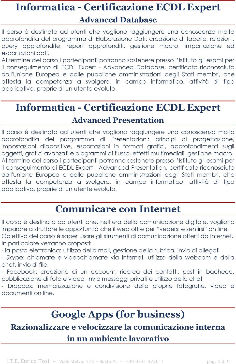 il conseguimento di ECDL Expert - Advanced Database, certificato riconosciuto dall'unione Europea e dalle pubbliche amministrazioni degli Stati membri, che attesta la competenza a svolgere, in campo