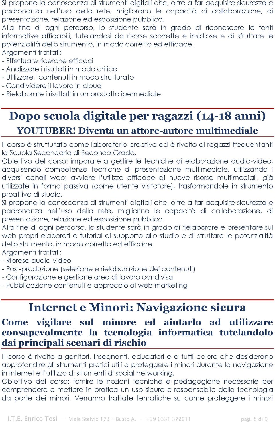 Alla fine di ogni percorso, lo studente sarà in grado di riconoscere le fonti informative affidabili, tutelandosi da risorse scorrette e insidiose e di sfruttare le potenzialità dello strumento, in