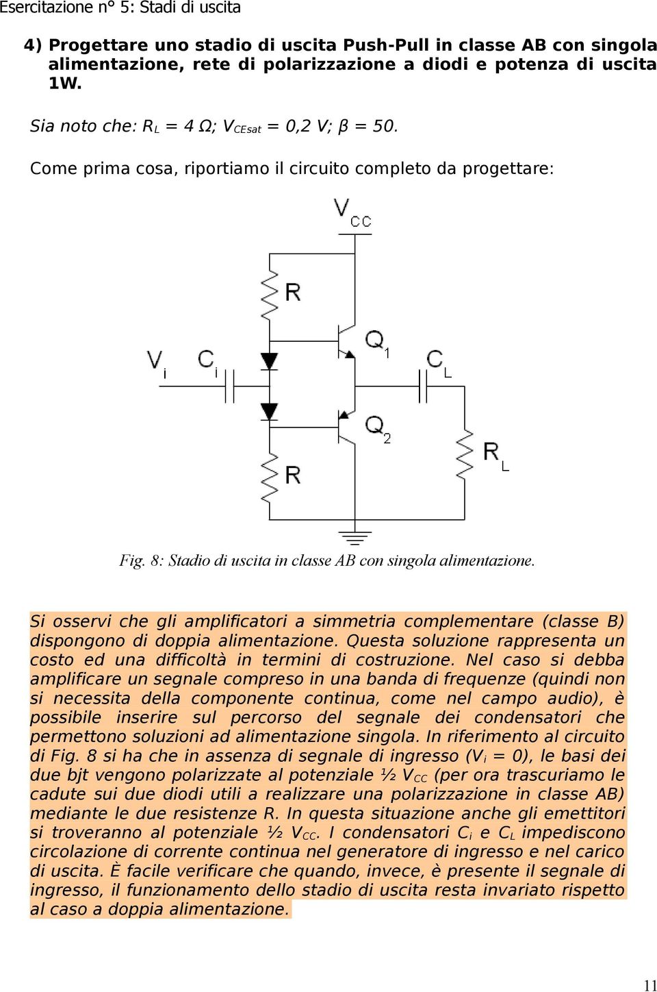 Si osservi che gli amplificatori a simmetria complementare (classe B) dispongono di doppia alimentazione. Questa soluzione rappresenta un costo ed una difficoltà in termini di costruzione.