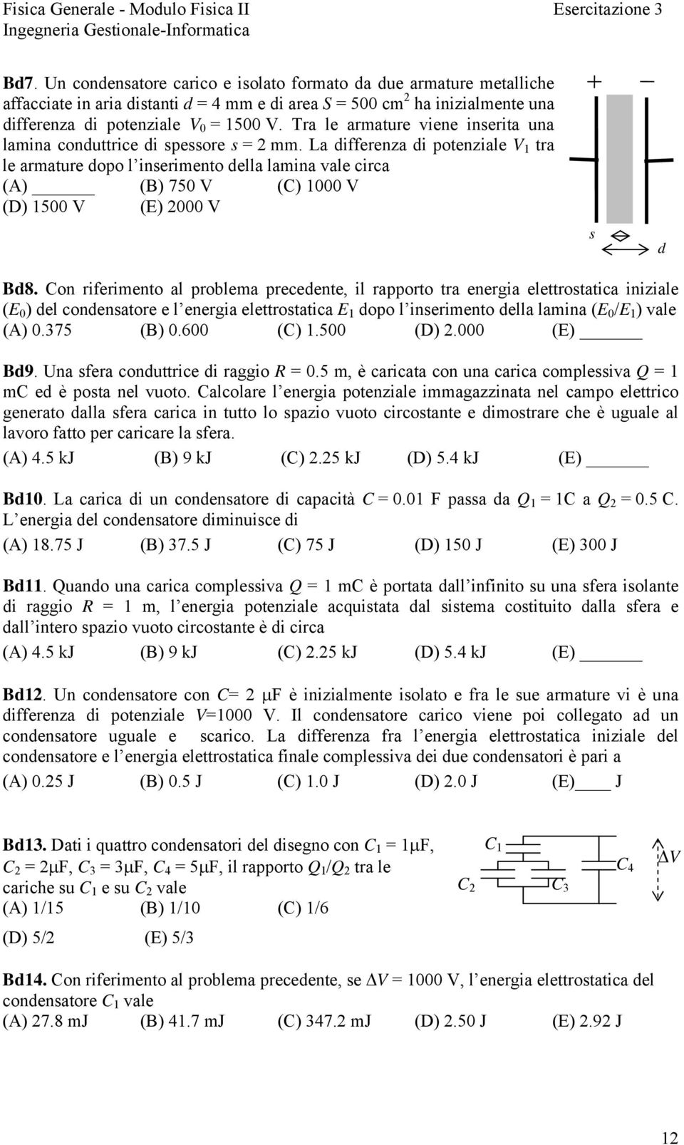 Con ifeimento al poblema pecedente, il appoto ta enegia elettostatica iniziale ( ) del condensatoe e l enegia elettostatica dopo l inseimento della lamina ( / ) vale ().375 (B).6 (C).5 (D). () Bd9.