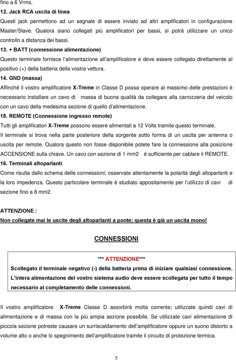 + BATT (connessione alimentazione) Questo terminale fornisce l alimentazione all amplificatore e deve essere collegato direttamente al positivo (+) della batteria della vostra vettura. 14.