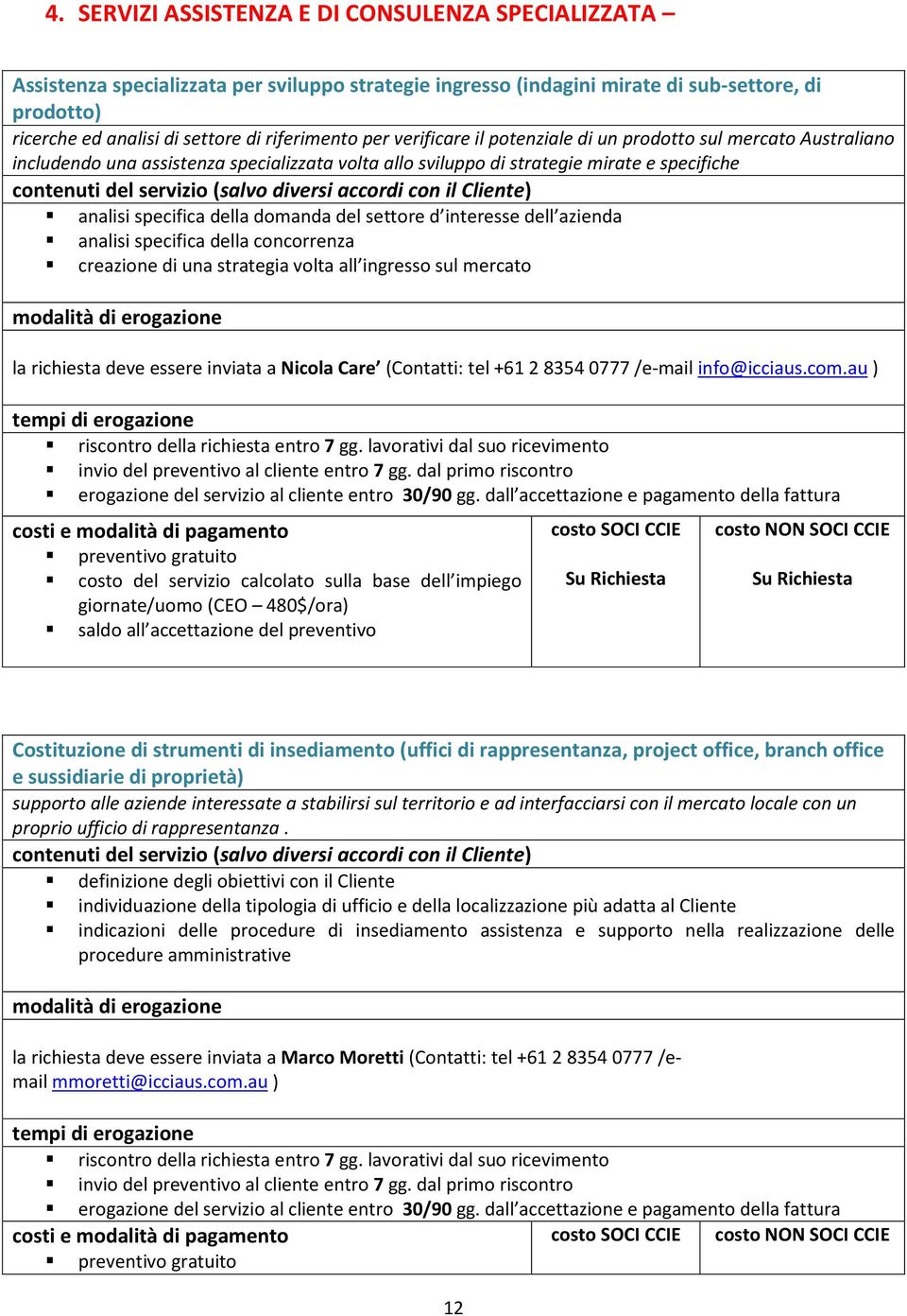 domanda del settore d interesse dell azienda analisi specifica della concorrenza creazione di una strategia volta all ingresso sul mercato la richiesta deve essere inviata a Nicola Care (Contatti: