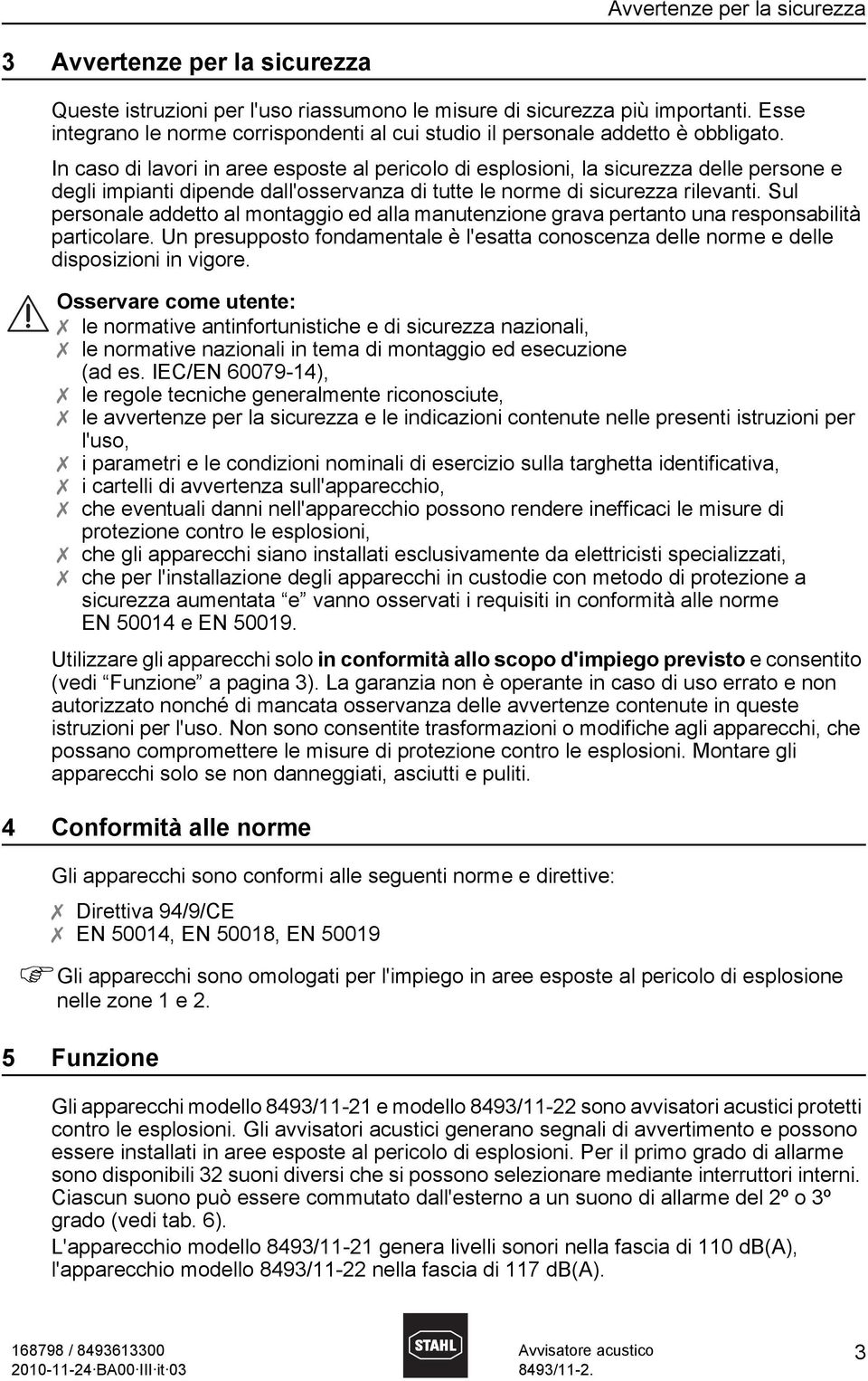 In caso di lavori in aree esposte al pericolo di esplosioni, la sicurezza delle persone e degli impianti dipende dall'osservanza di tutte le norme di sicurezza rilevanti.