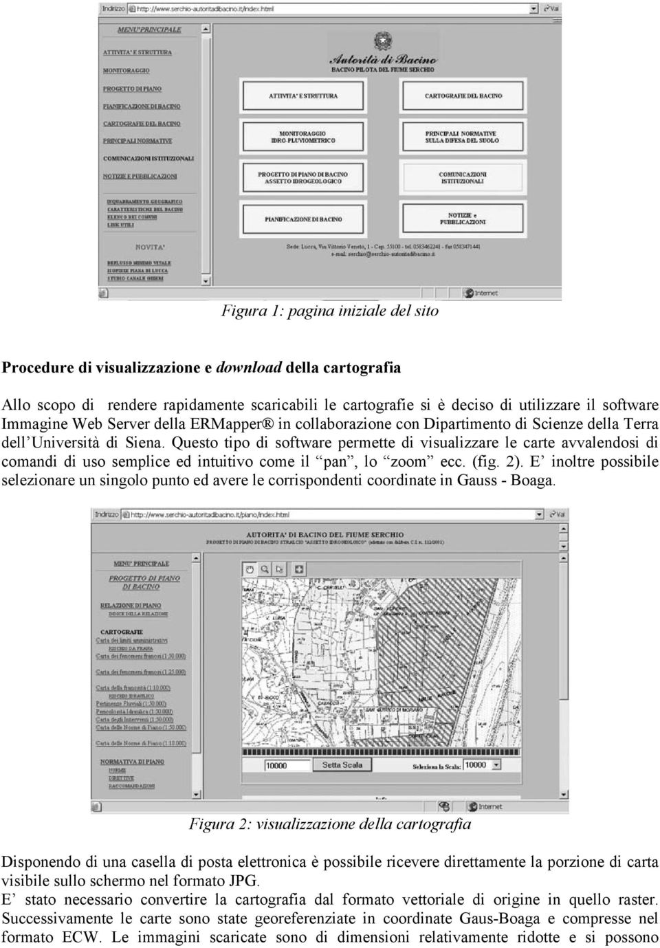 Questo tipo di software permette di visualizzare le carte avvalendosi di comandi di uso semplice ed intuitivo come il pan, lo zoom ecc. (fig. 2).