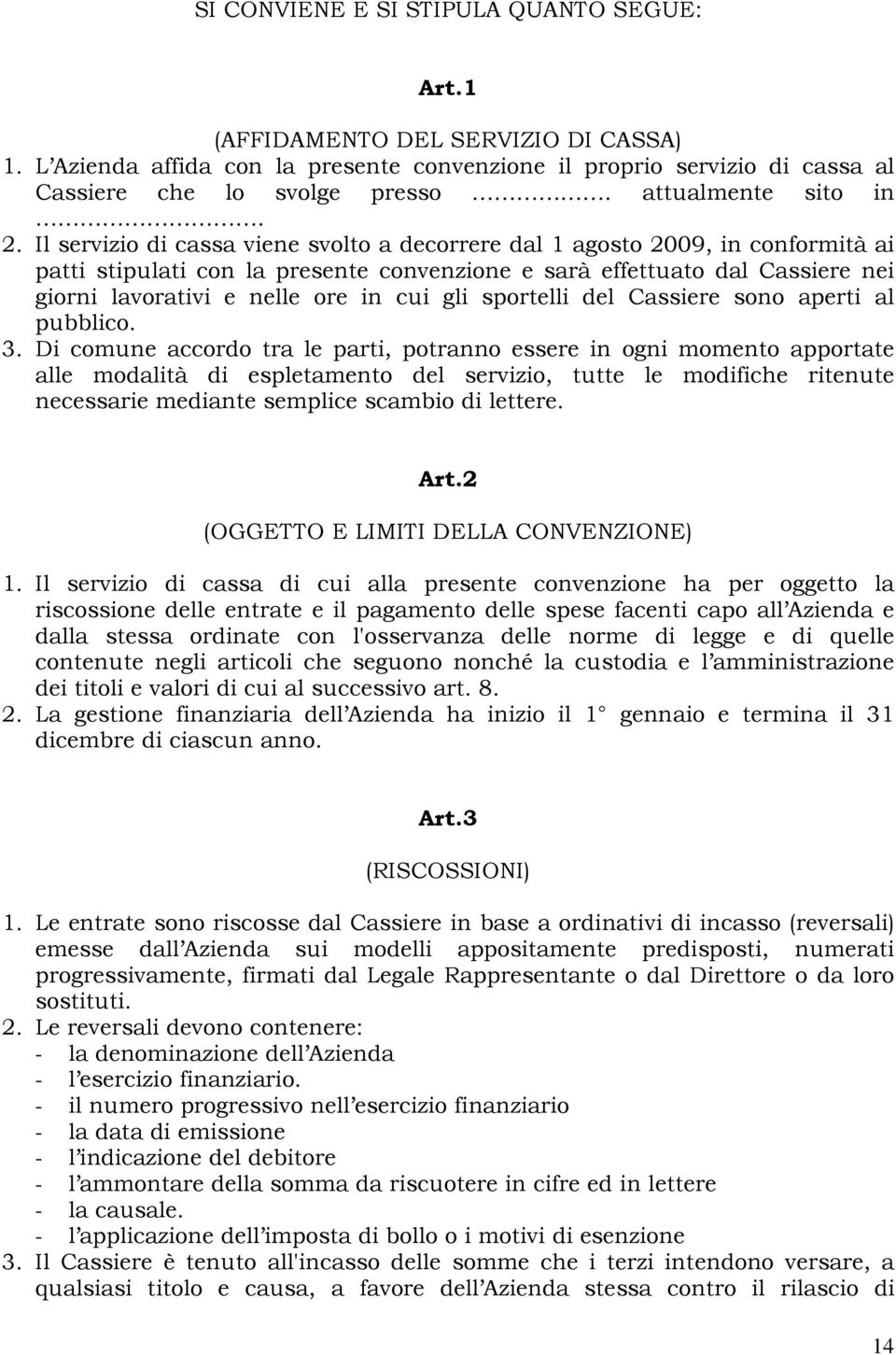 Il servizio di cassa viene svolto a decorrere dal 1 agosto 2009, in conformità ai patti stipulati con la presente convenzione e sarà effettuato dal Cassiere nei giorni lavorativi e nelle ore in cui