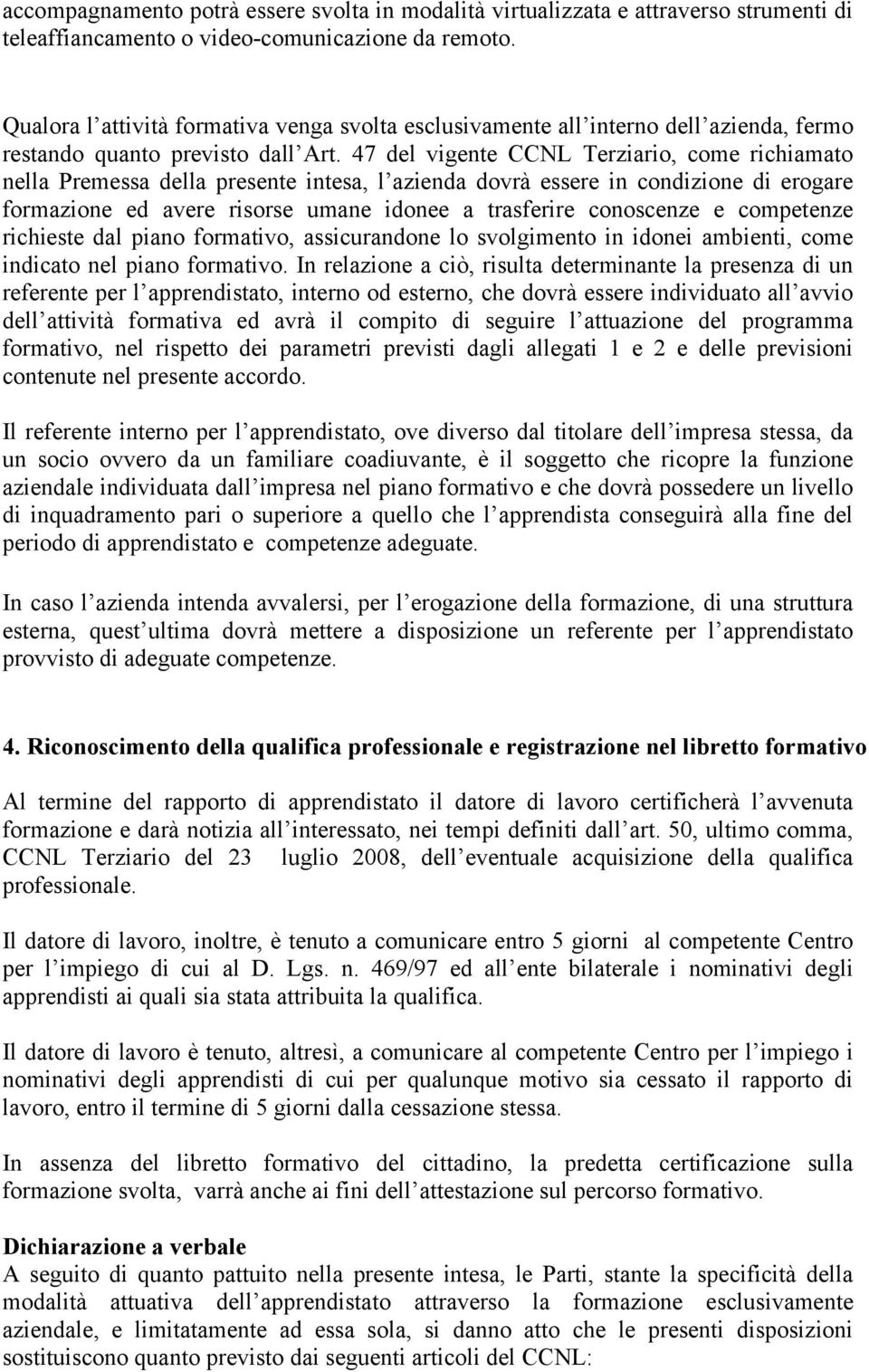 47 del vigente CCNL Terziario, come richiamato nella Premessa della presente intesa, l azienda dovrà essere in condizione di erogare formazione ed avere risorse umane idonee a trasferire conoscenze e