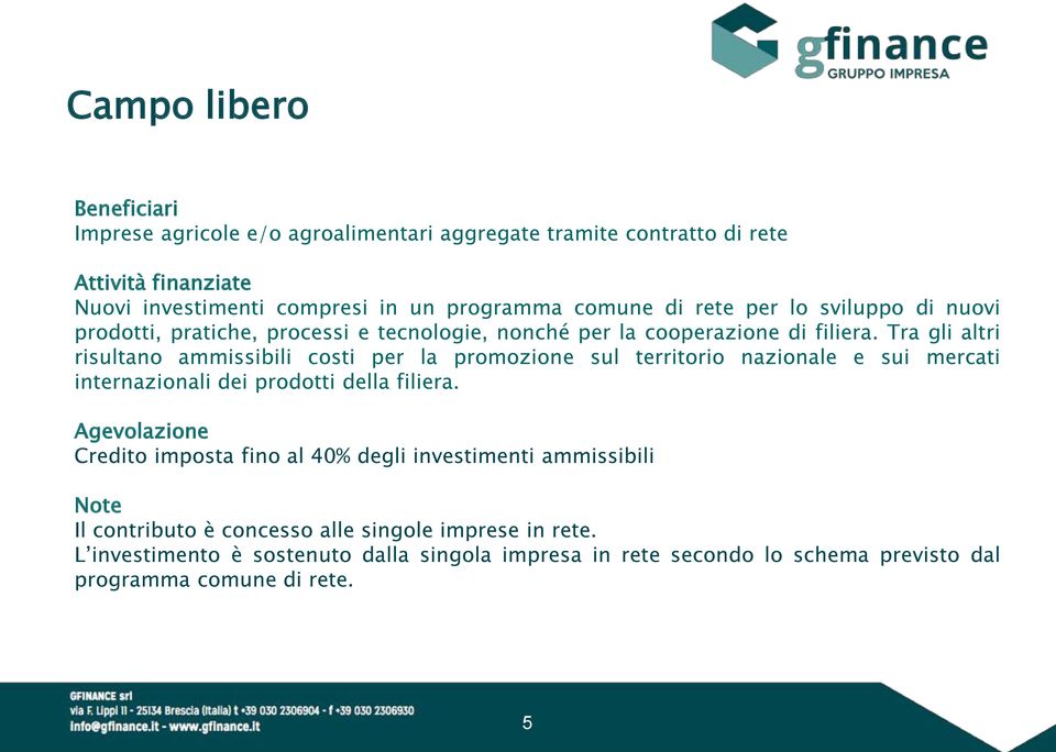 Tra gli altri risultano ammissibili costi per la promozione sul territorio nazionale e sui mercati internazionali dei prodotti della filiera.