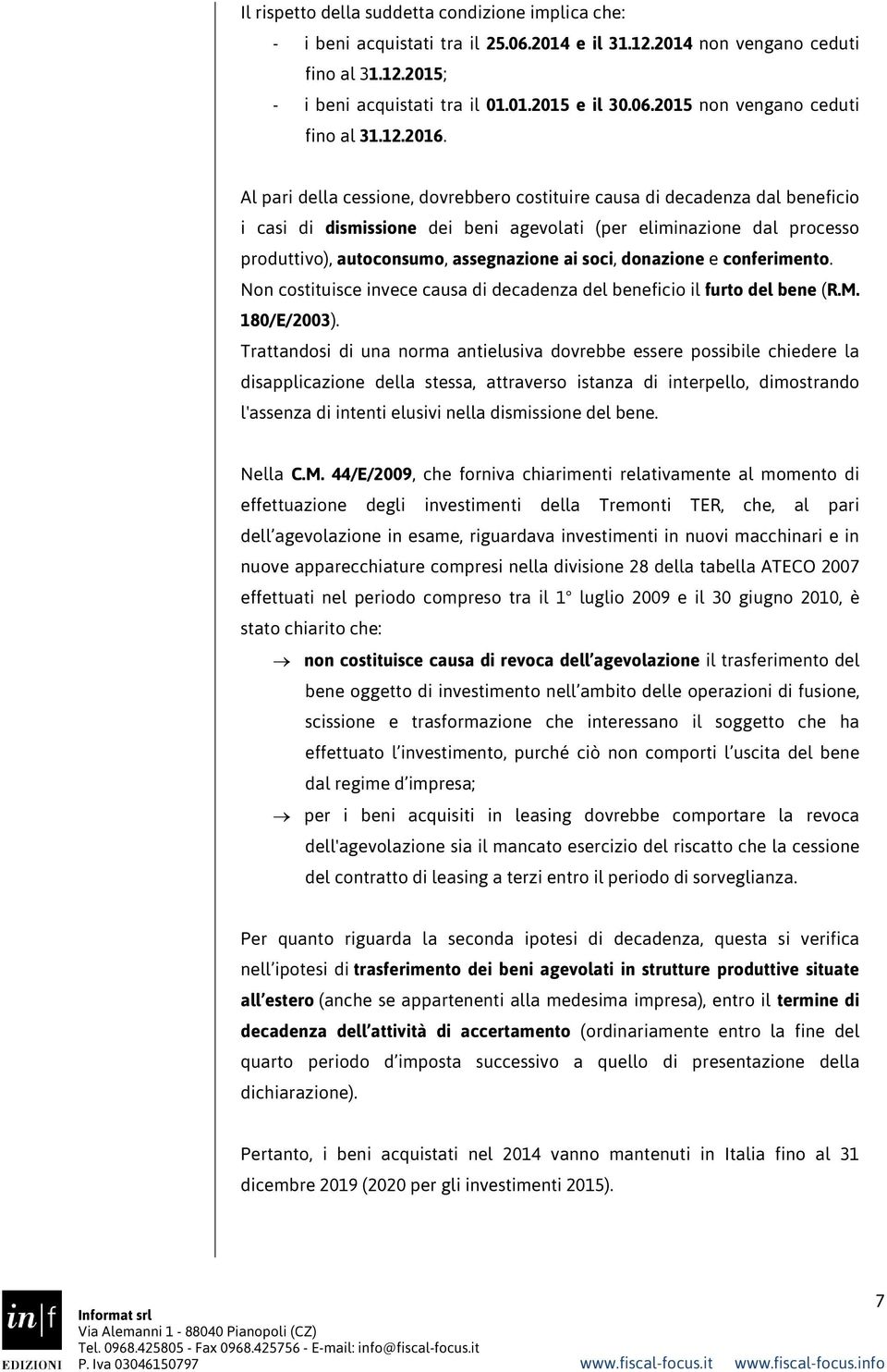 Al pari della cessione, dovrebbero costituire causa di decadenza dal beneficio i casi di dismissione dei beni agevolati (per eliminazione dal processo produttivo), autoconsumo, assegnazione ai soci,