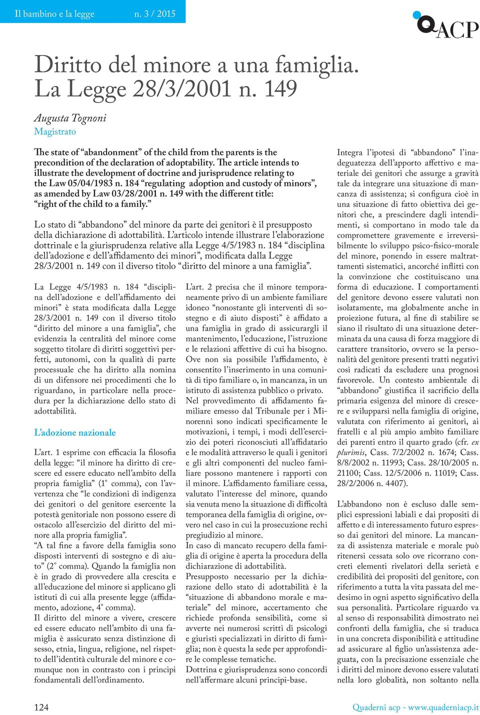 The article intends to illustrate the development of doctrine and jurisprudence relating to the Law 05/04/1983 n. 184 regulating adoption and custody of minors, as amended by Law 03/28/2001 n.