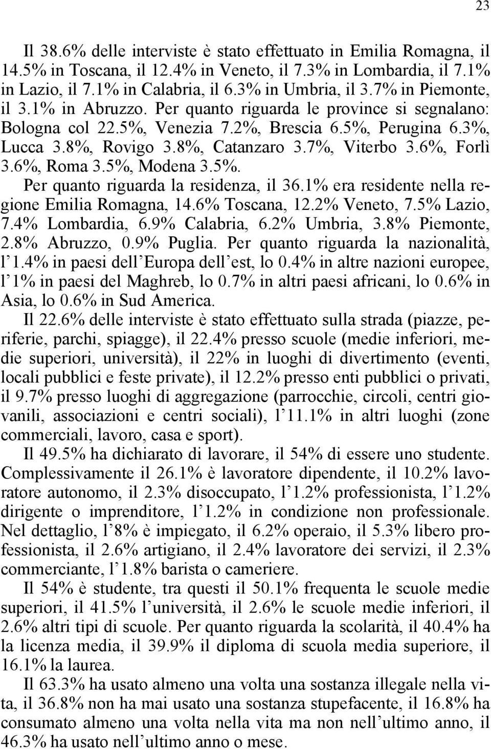 6%, Forlì 3.6%, Roma 3.5%, Modena 3.5%. Per quanto riguarda la residenza, il 36.1% era residente nella regione Emilia Romagna, 14.6% Toscana, 12.2% Veneto, 7.5% Lazio, 7.4% Lombardia, 6.